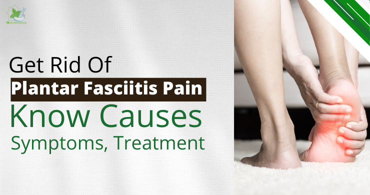 Get Rid Of Plantar Fasciitis Pain – Know Causes, Symptoms, Treatment